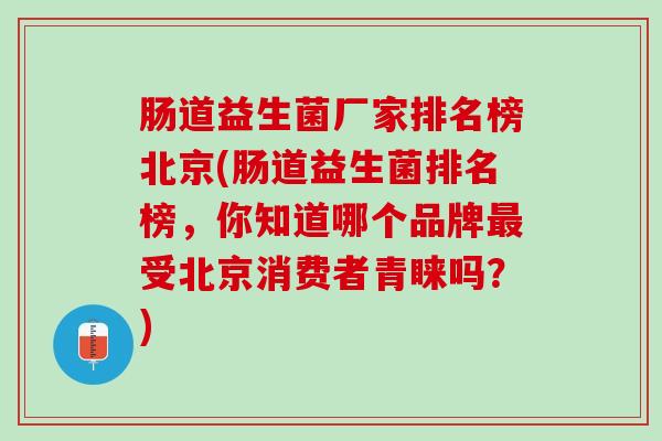 肠道益生菌厂家排名榜北京(肠道益生菌排名榜，你知道哪个品牌最受北京消费者青睐吗？)