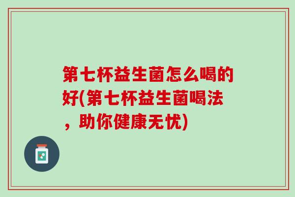 第七杯益生菌怎么喝的好(第七杯益生菌喝法，助你健康无忧)