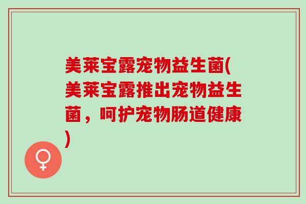 美莱宝露宠物益生菌(美莱宝露推出宠物益生菌，呵护宠物肠道健康)