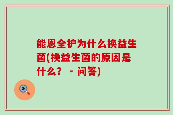 能恩全护为什么换益生菌(换益生菌的原因是什么？ - 问答)