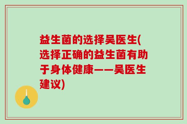 益生菌的选择吴医生(选择正确的益生菌有助于身体健康——吴医生建议)