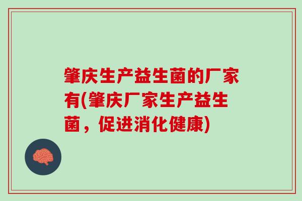 肇庆生产益生菌的厂家有(肇庆厂家生产益生菌，促进消化健康)