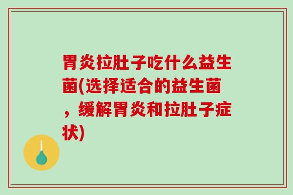 胃炎拉肚子吃什么益生菌(选择适合的益生菌，缓解胃炎和拉肚子症状)