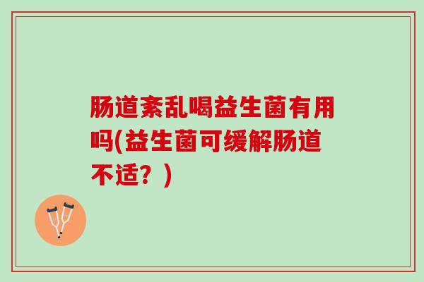 肠道紊乱喝益生菌有用吗(益生菌可缓解肠道不适？)