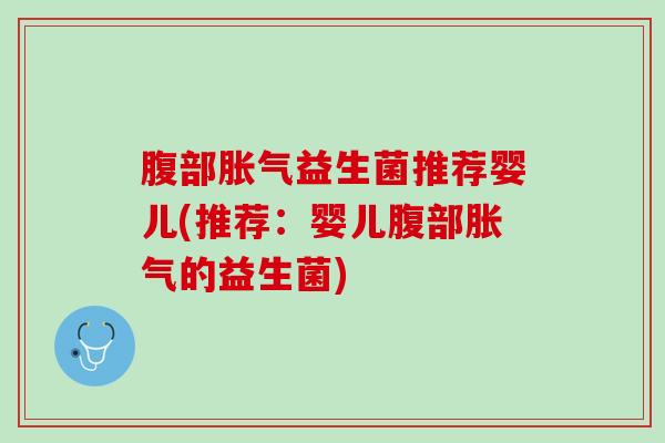 腹部胀气益生菌推荐婴儿(推荐：婴儿腹部胀气的益生菌)
