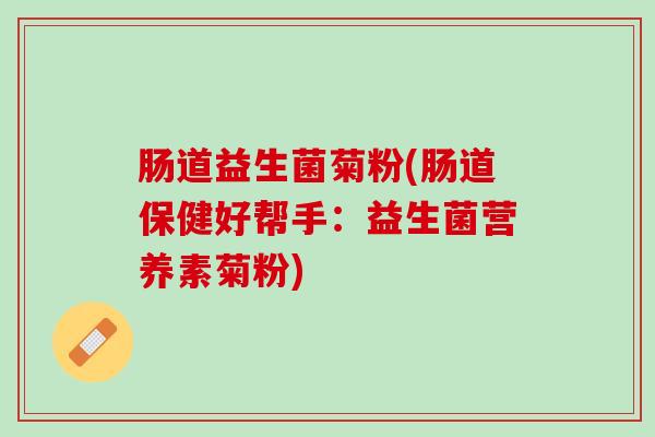 肠道益生菌菊粉(肠道保健好帮手：益生菌营养素菊粉)