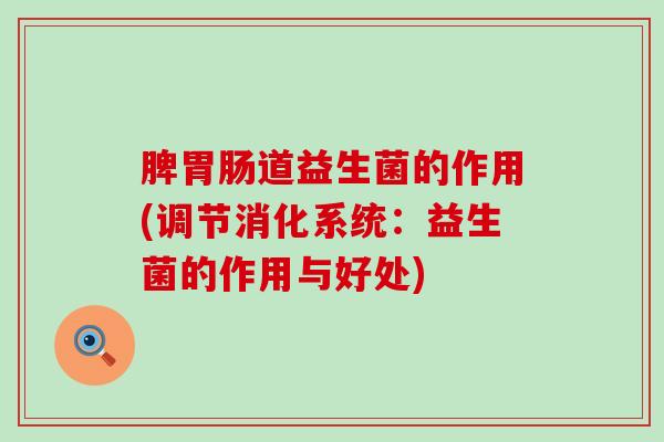 脾胃肠道益生菌的作用(调节消化系统：益生菌的作用与好处)
