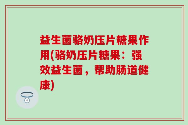 益生菌骆奶压片糖果作用(骆奶压片糖果：强效益生菌，帮助肠道健康)