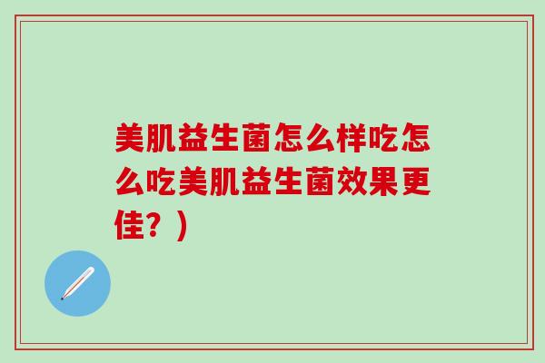 美肌益生菌怎么样吃怎么吃美肌益生菌效果更佳？)
