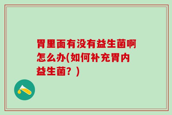 胃里面有没有益生菌啊怎么办(如何补充胃内益生菌？)