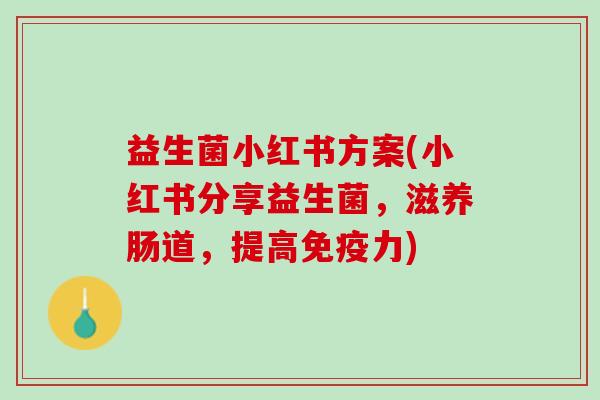 益生菌小红书方案(小红书分享益生菌,滋养肠道,提高力) 益生菌小红书方案(小红书分享益生菌,滋养肠道,提高力)