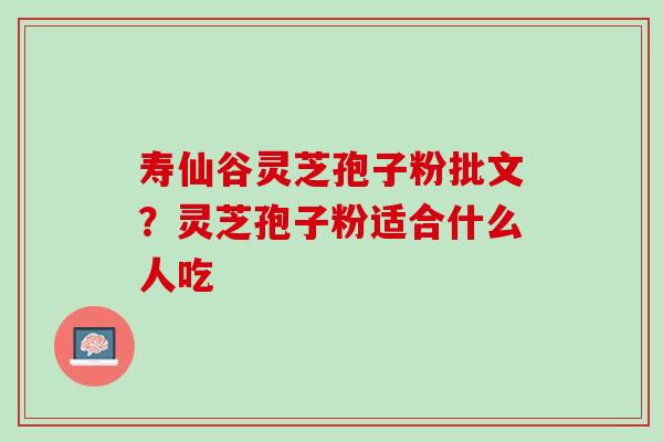 寿仙谷灵芝孢子粉批文？灵芝孢子粉适合什么人吃