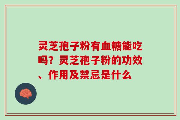 灵芝孢子粉有血糖能吃吗？灵芝孢子粉的功效、作用及禁忌是什么