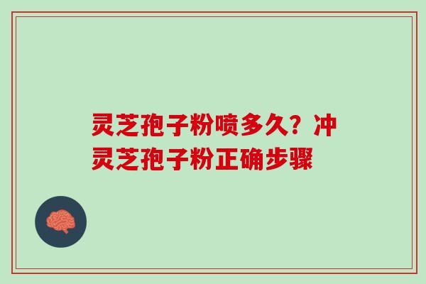 灵芝孢子粉喷多久？冲灵芝孢子粉正确步骤