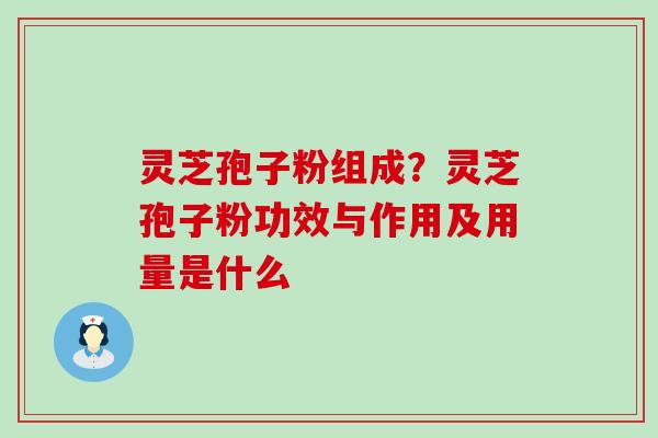 灵芝孢子粉组成？灵芝孢子粉功效与作用及用量是什么