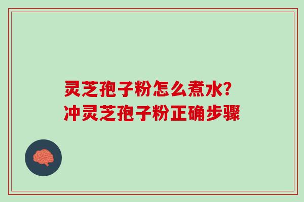 灵芝孢子粉怎么煮水？冲灵芝孢子粉正确步骤