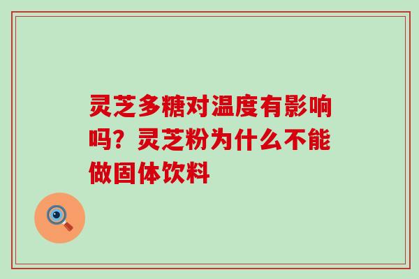 灵芝多糖对温度有影响吗？灵芝粉为什么不能做固体饮料