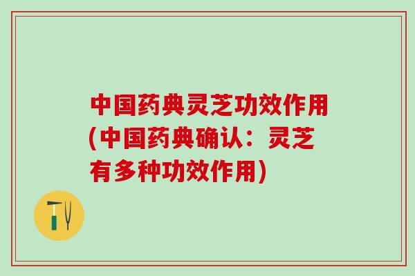 中国药典灵芝功效作用(中国药典确认：灵芝有多种功效作用)