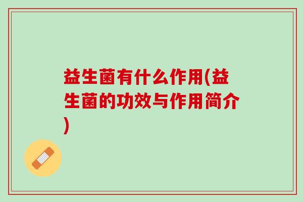 益生菌有什么作用(益生菌的功效与作用简介)