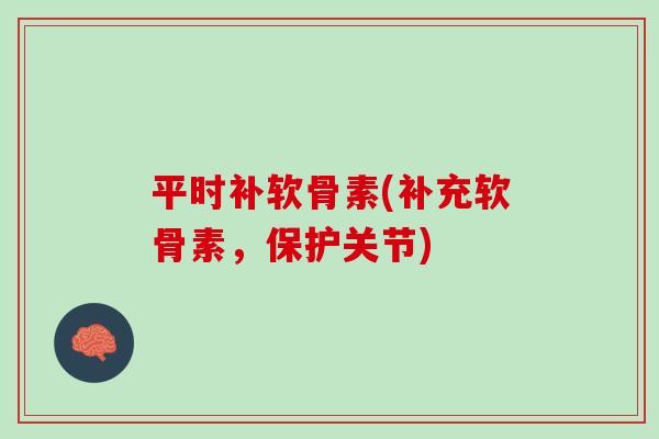 平时补软骨素(补充软骨素，保护关节)