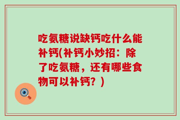 吃氨糖说缺钙吃什么能补钙(补钙小妙招：除了吃氨糖，还有哪些食物可以补钙？)