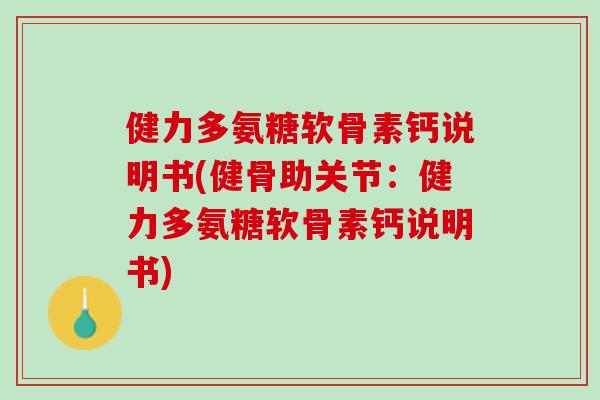 健力多氨糖软骨素钙说明书(健骨助关节：健力多氨糖软骨素钙说明书)