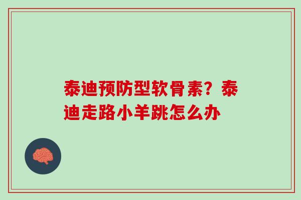 泰迪预防型软骨素？泰迪走路小羊跳怎么办
