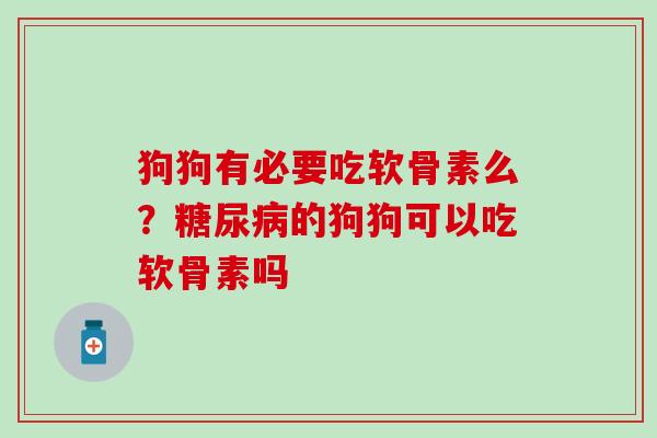 狗狗有必要吃软骨素么？糖尿病的狗狗可以吃软骨素吗
