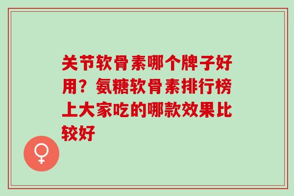 关节软骨素哪个牌子好用？氨糖软骨素排行榜上大家吃的哪款效果比较好