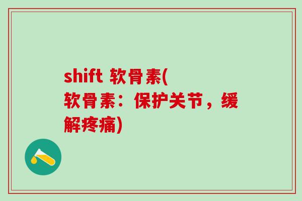 shift 软骨素(软骨素：保护关节，缓解疼痛)