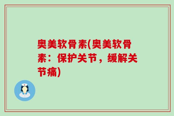 奥美软骨素(奥美软骨素：保护关节，缓解关节痛)