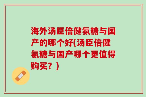 海外汤臣倍健氨糖与国产的哪个好(汤臣倍健氨糖与国产哪个更值得购买？)