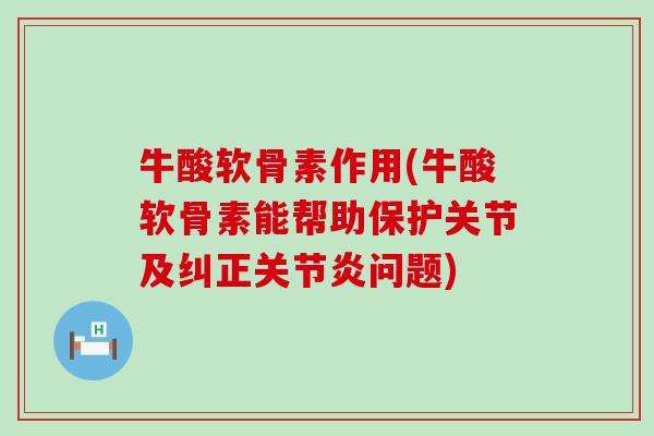 牛酸软骨素作用(牛酸软骨素能帮助保护关节及纠正关节炎问题)