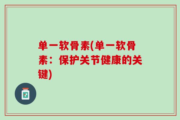 单一软骨素(单一软骨素：保护关节健康的关键)
