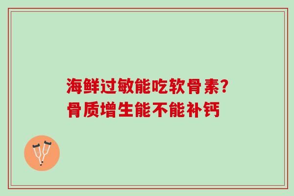 海鲜过敏能吃软骨素？骨质增生能不能补钙