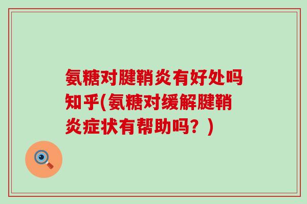 氨糖对腱鞘炎有好处吗知乎(氨糖对缓解腱鞘炎症状有帮助吗？)