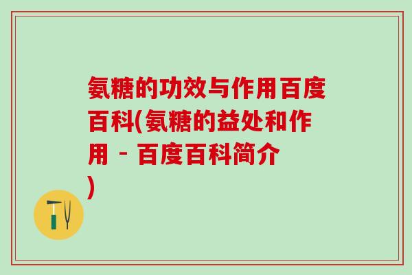 氨糖的功效与作用百度百科(氨糖的益处和作用 - 百度百科简介)