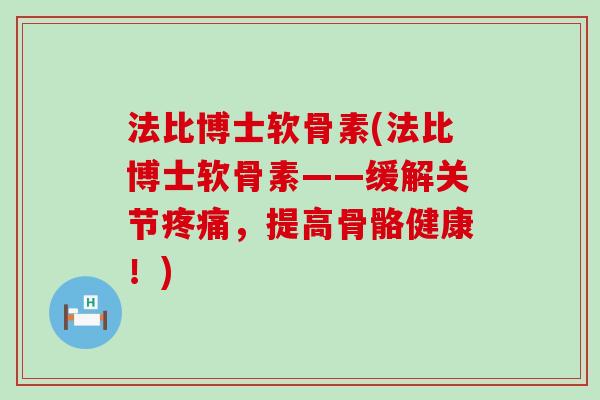 法比博士软骨素(法比博士软骨素——缓解关节疼痛，提高骨骼健康！)