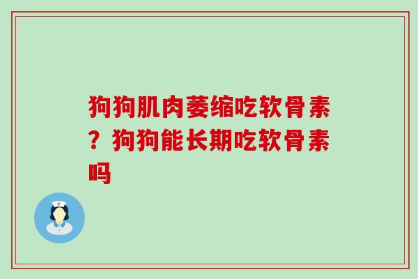 狗狗肌肉萎缩吃软骨素？狗狗能长期吃软骨素吗