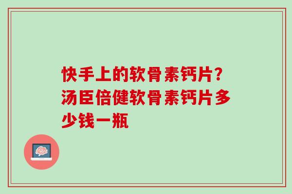 快手上的软骨素钙片？汤臣倍健软骨素钙片多少钱一瓶