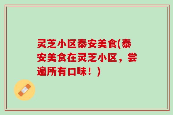 灵芝小区泰安美食(泰安美食在灵芝小区，尝遍所有口味！)
