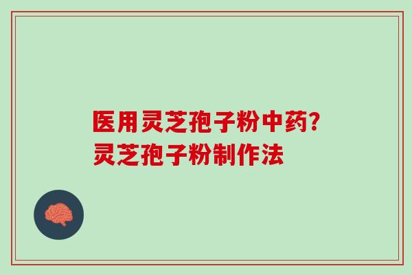 医用灵芝孢子粉？灵芝孢子粉制作法