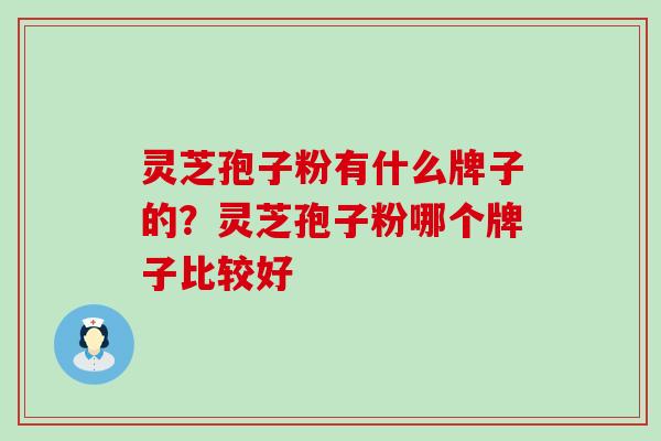 灵芝孢子粉有什么牌子的？灵芝孢子粉哪个牌子比较好