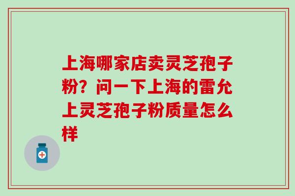 上海哪家店卖灵芝孢子粉？问一下上海的雷允上灵芝孢子粉质量怎么样