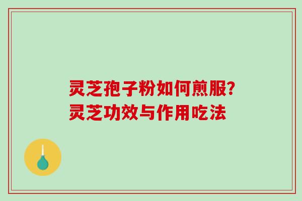 灵芝孢子粉如何煎服？灵芝功效与作用吃法
