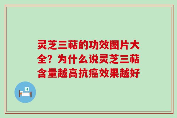 灵芝三萜的功效图片大全？为什么说灵芝三萜含量越高抗癌效果越好