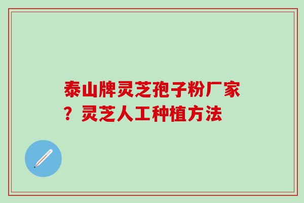 泰山牌灵芝孢子粉厂家？灵芝人工种植方法