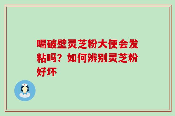 喝破壁灵芝粉大便会发粘吗？如何辨别灵芝粉好坏