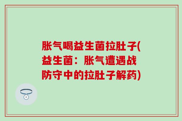 胀气喝益生菌拉肚子(益生菌：胀气遭遇战 防守中的拉肚子解药)