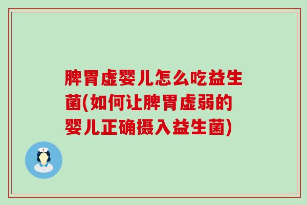 脾胃虚婴儿怎么吃益生菌(如何让脾胃虚弱的婴儿正确摄入益生菌)